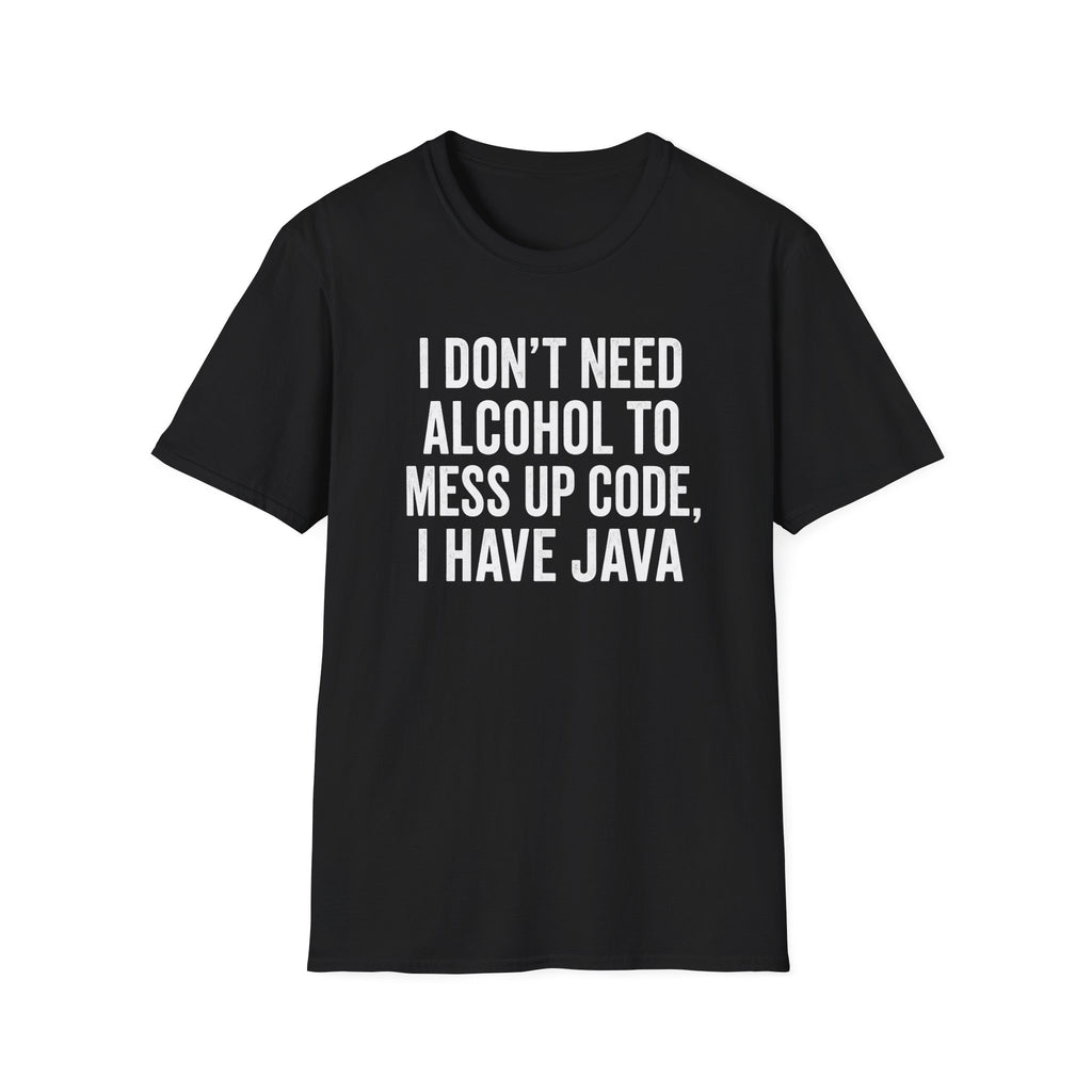 I don't need alcohol to mess up code, I have Java T-Shirt