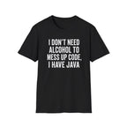 I don't need alcohol to mess up code, I have Java T-Shirt