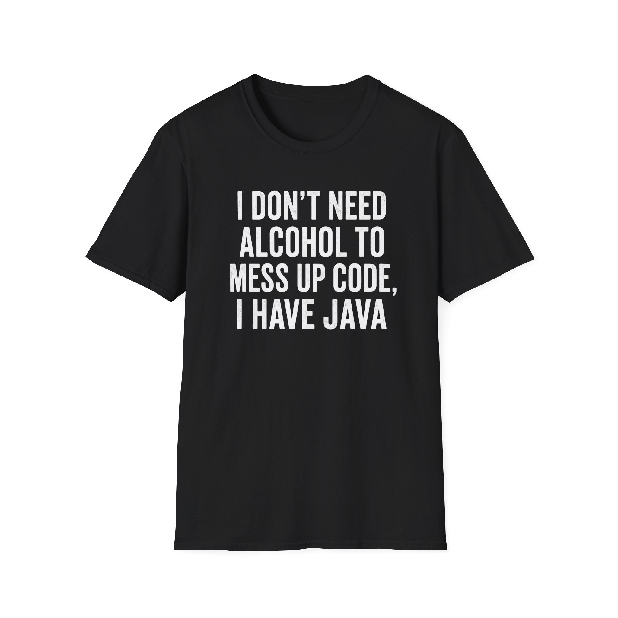 I don't need alcohol to mess up code, I have Java T-Shirt