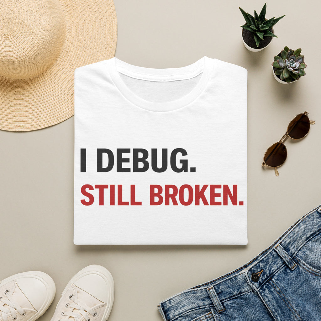 I debug, Still broken. T-Shirt