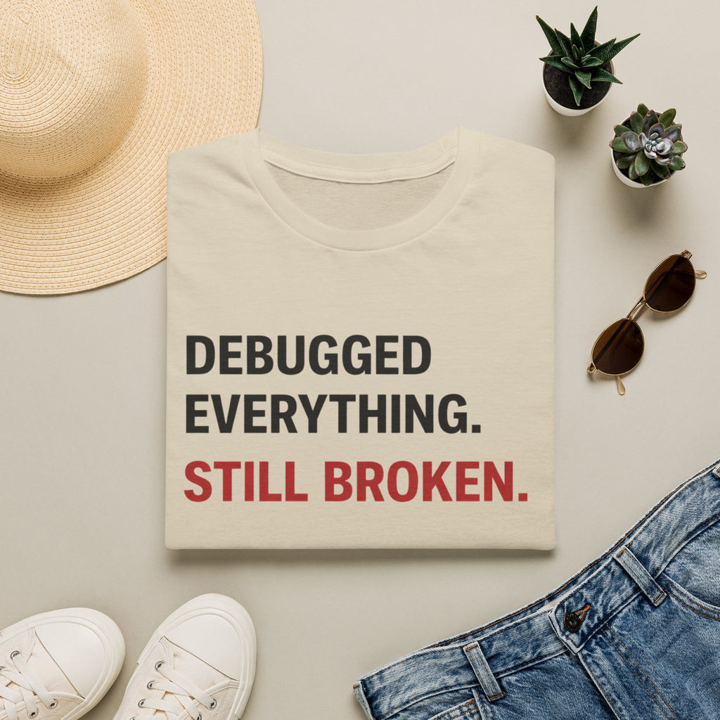 Debugged Everything. Still Broken. T-Shirt