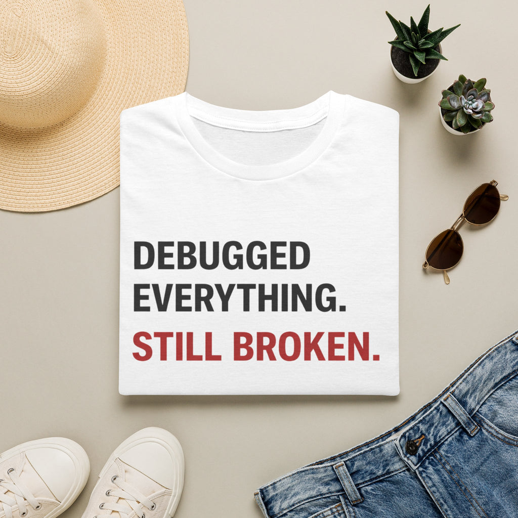 Debugged Everything. Still Broken. T-Shirt