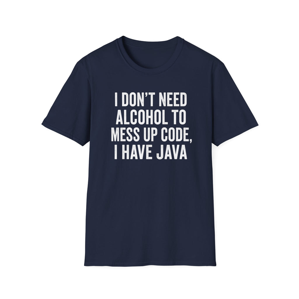 I don't need alcohol to mess up code, I have Java T-Shirt