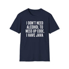 I don't need alcohol to mess up code, I have Java T-Shirt