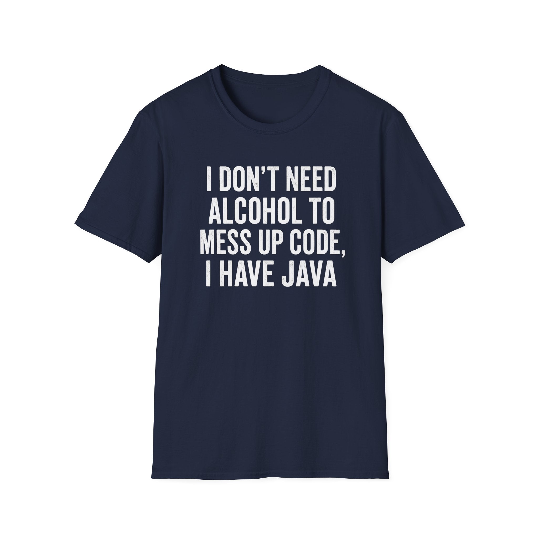 I don't need alcohol to mess up code, I have Java T-Shirt
