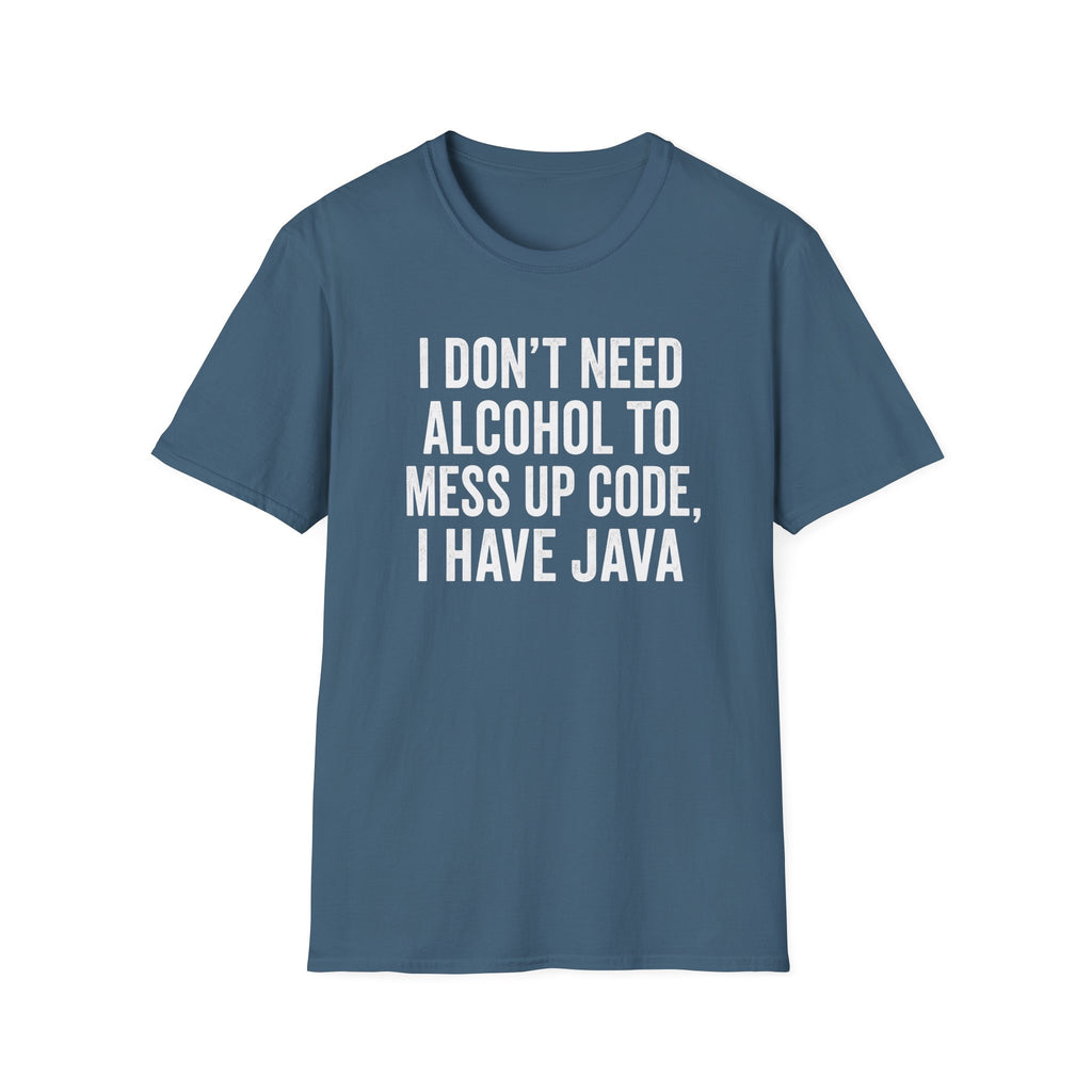 I don't need alcohol to mess up code, I have Java T-Shirt