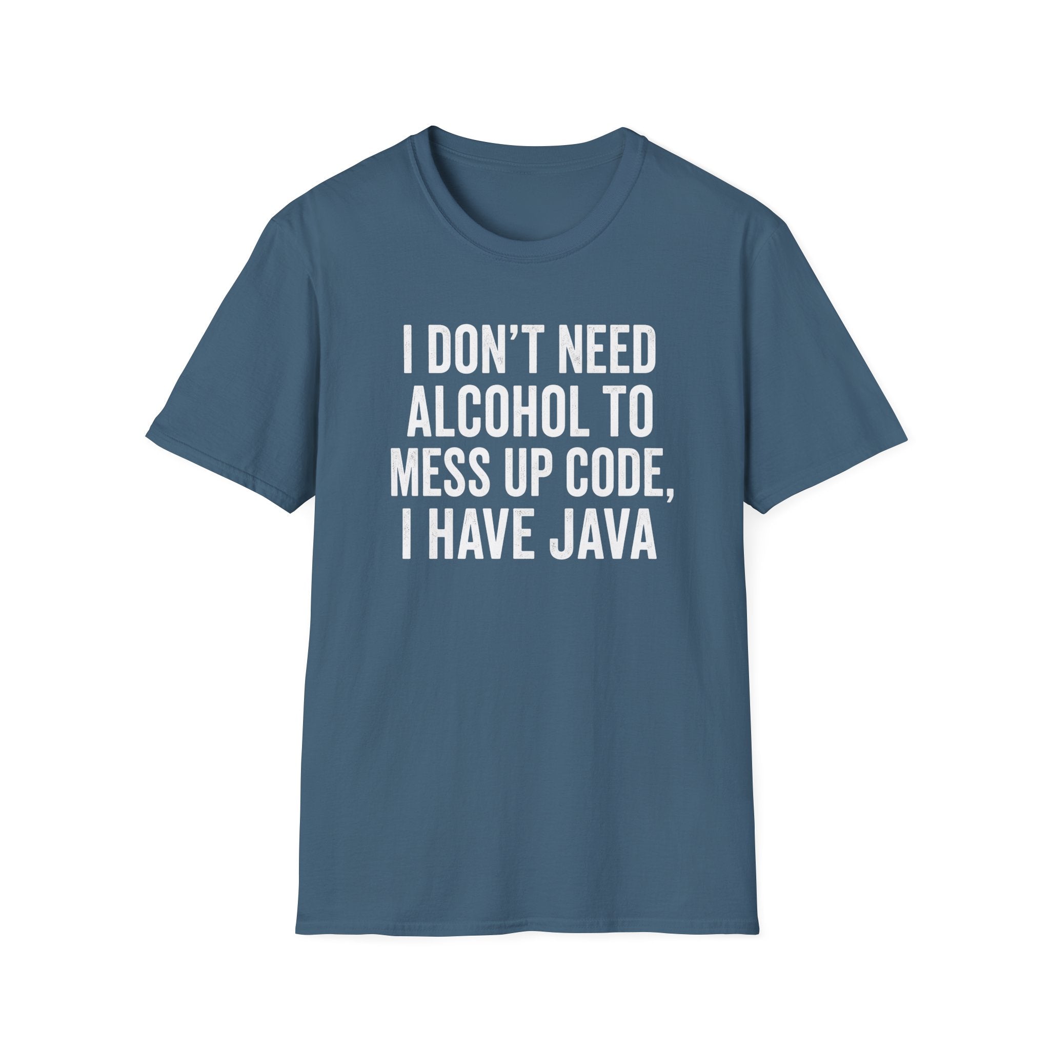 I don't need alcohol to mess up code, I have Java T-Shirt
