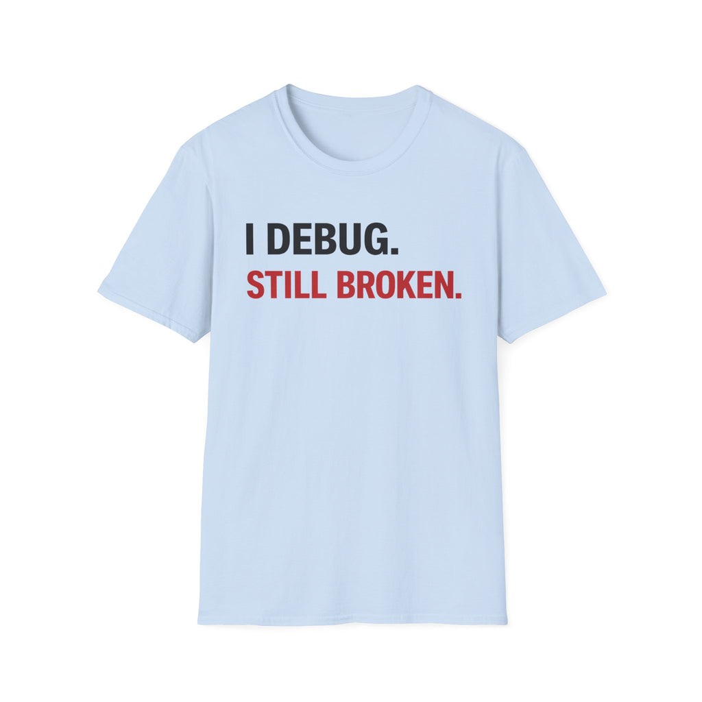 I debug, Still broken. T-Shirt