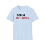 I debug, Still broken. T-Shirt