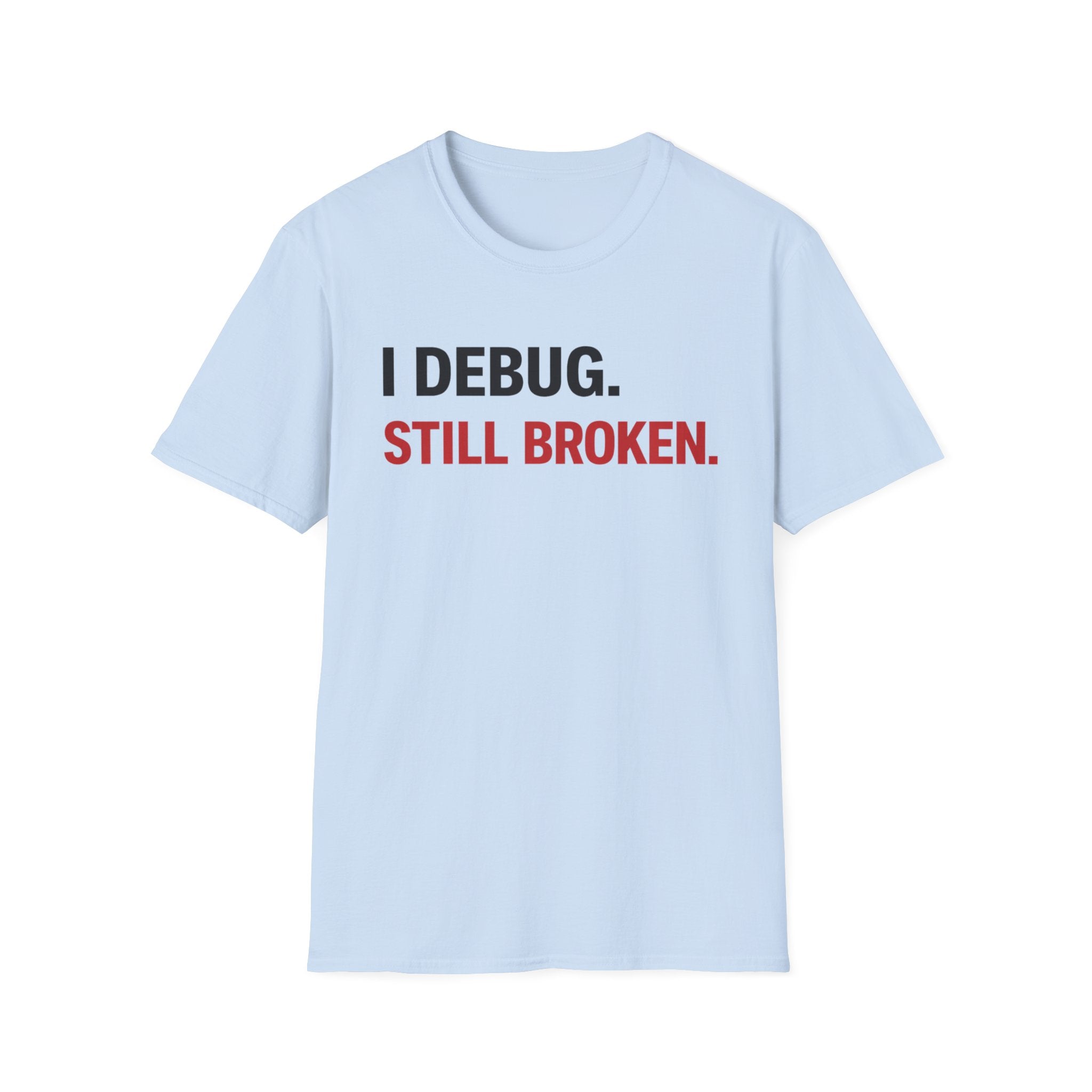 I debug, Still broken. T-Shirt
