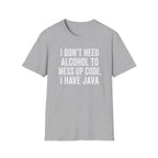 I don't need alcohol to mess up code, I have Java T-Shirt