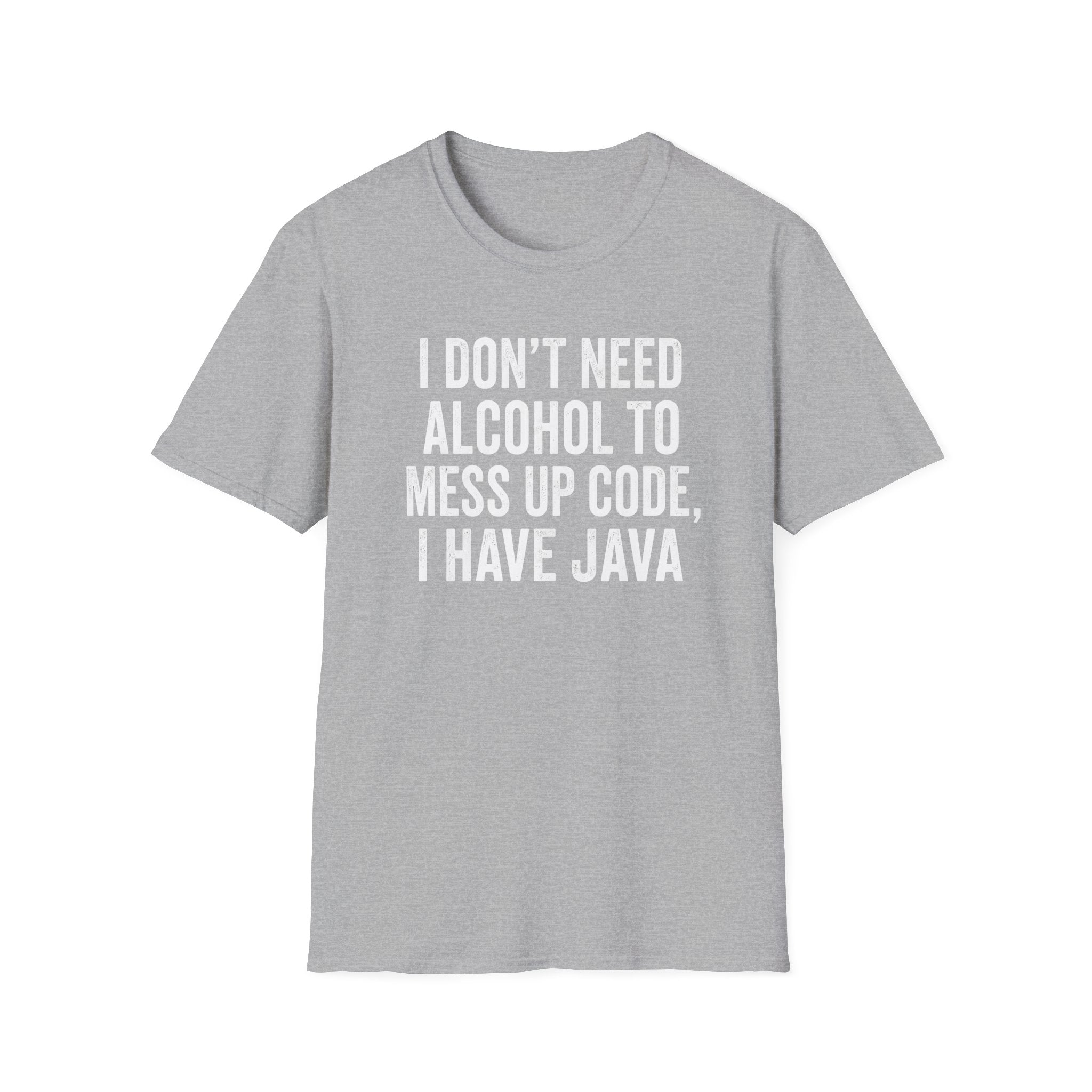 I don't need alcohol to mess up code, I have Java T-Shirt