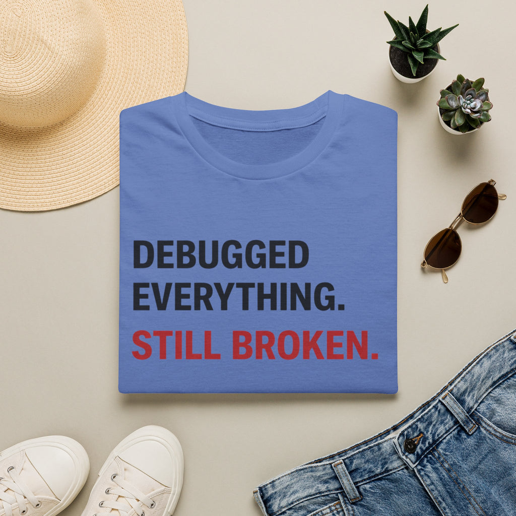 Debugged Everything. Still Broken. T-Shirt