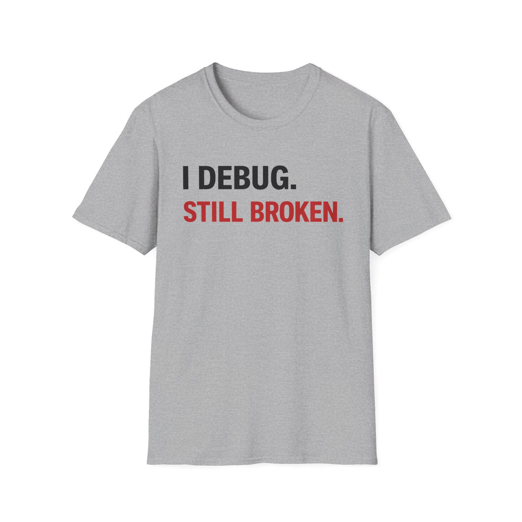 I debug, Still broken. T-Shirt