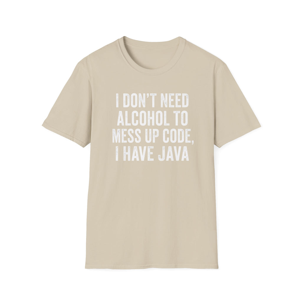 I don't need alcohol to mess up code, I have Java T-Shirt