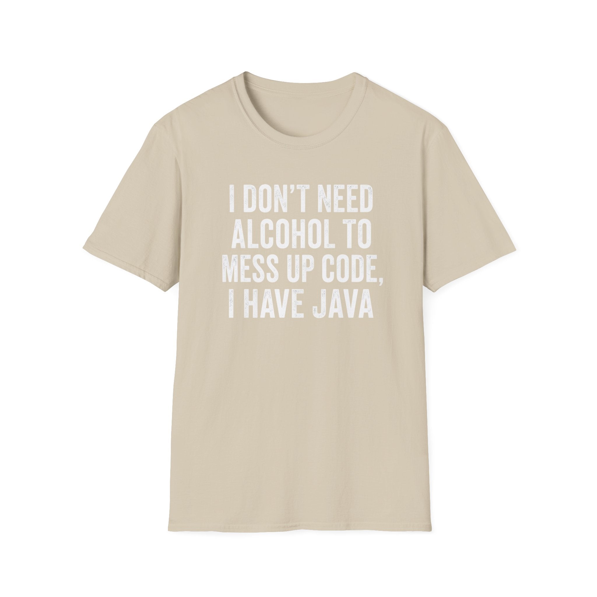I don't need alcohol to mess up code, I have Java T-Shirt