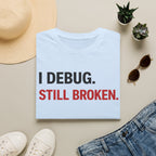 I debug, Still broken. T-Shirt