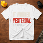 It Worked Yesterday T-Shirt